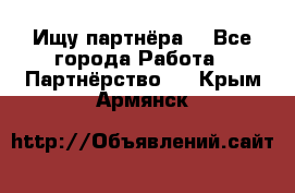 Ищу партнёра  - Все города Работа » Партнёрство   . Крым,Армянск